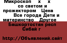 Микроскоп 100х-750х zoom, со светом и прожектором › Цена ­ 1 990 - Все города Дети и материнство » Другое   . Башкортостан респ.,Сибай г.